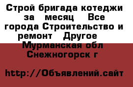 Строй.бригада котеджи за 1 месяц. - Все города Строительство и ремонт » Другое   . Мурманская обл.,Снежногорск г.